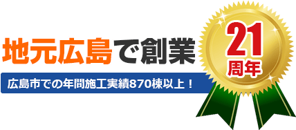 地元広島で創業21周年　広島市での年間施工実績870棟以上！