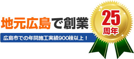 地元広島で創業25周年　広島市での年間施工実績900棟以上！