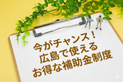 今がチャンス！広島で使えるお得な補助金制度【広島市　安佐南区　安佐北区】